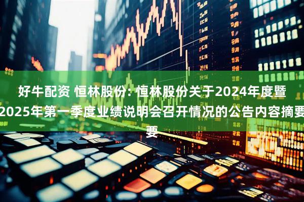 好牛配资 恒林股份: 恒林股份关于2024年度暨2025年第一季度业绩说明会召开情况的公告内容摘要