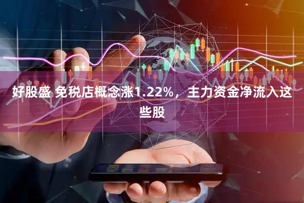 好股盛 免税店概念涨1.22%，主力资金净流入这些股
