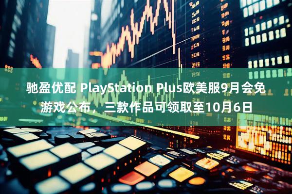 驰盈优配 PlayStation Plus欧美服9月会免游戏公布，三款作品可领取至10月6日