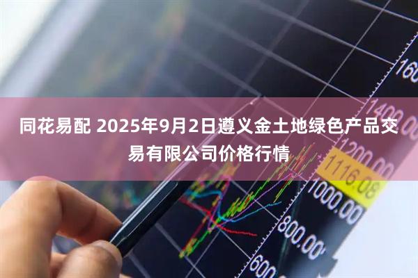 同花易配 2025年9月2日遵义金土地绿色产品交易有限公司价格行情